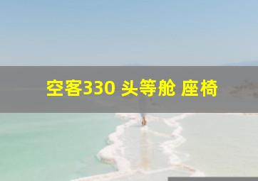 空客330 头等舱 座椅